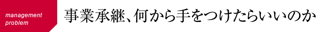 事業承継、何から手をつけたらいいのか