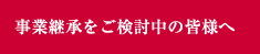 事業継承をご検討中の皆様へ